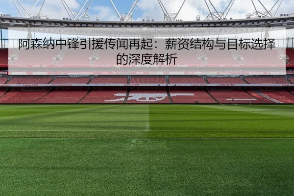 阿森纳中锋引援传闻再起：薪资结构与目标选择的深度解析