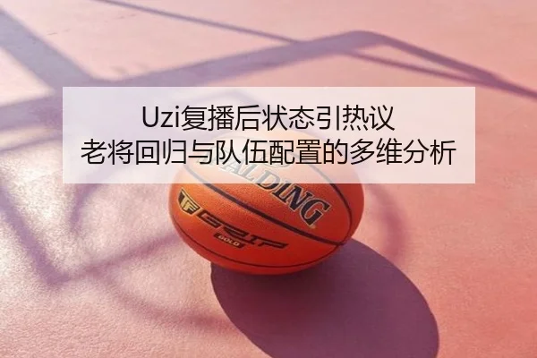 Uzi复播后状态引热议 老将回归与队伍配置的多维分析