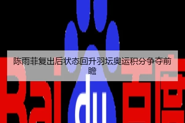 陈雨菲复出后状态回升羽坛奥运积分争夺前瞻