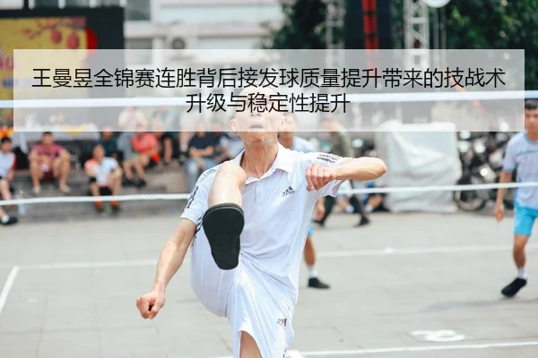 王曼昱全锦赛连胜背后接发球质量提升带来的技战术升级与稳定性提升